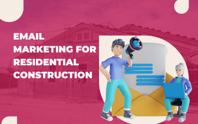 Email Marketing for Residential Construction: Connecting with Homeowners and Boosting Your Business